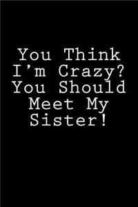 You Think I'm Crazy? You Should Meet My Sister!