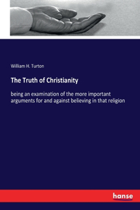 Truth of Christianity: being an examination of the more important arguments for and against believing in that religion