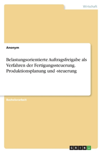 Belastungsorientierte Auftragsfreigabe als Verfahren der Fertigungssteuerung. Produktionsplanung und -steuerung