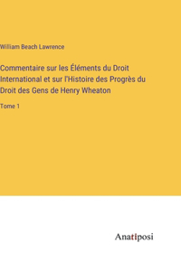 Commentaire sur les Éléments du Droit International et sur l'Histoire des Progrès du Droit des Gens de Henry Wheaton