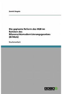 Die geplante Reform des HGB im Rahmen des Bilanzrechtsmodernisierungsgesetzes (BilMoG)