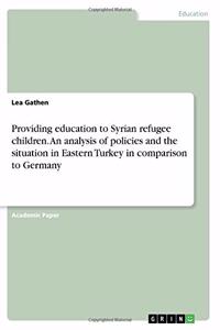 Providing education to Syrian refugee children. An analysis of policies and the situation in Eastern Turkey in comparison to Germany