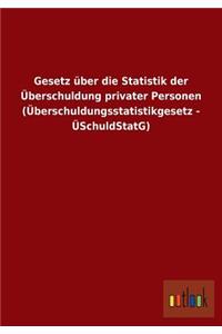 Gesetz über die Statistik der Überschuldung privater Personen (Überschuldungsstatistikgesetz - ÜSchuldStatG)