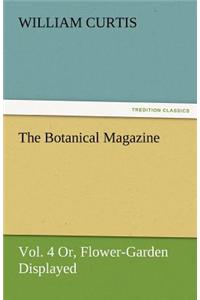 Botanical Magazine, Vol. 4 Or, Flower-Garden Displayed