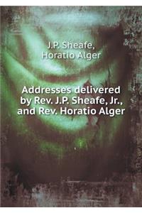 Addresses delivered by Rev. J.P. Sheafe, Jr., and Rev. Horatio Alger