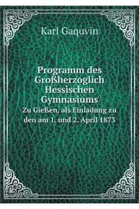 Programm Des Großherzoglich Hessischen Gymnasiums Zu Gießen, ALS Einladung Zu Den Am 1. Und 2. April 1873