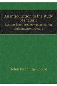 An Introduction to the Study of Rhetoric Lessons in Phraseology, Punctuation and Sentence Structure