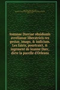 Ioannae Darciae obsidionis avrelianae liberatricis res gestae, imago, & iudicium. Les faicts, pourtraict, & iugement de Ieanne Darc, dicte la pucelle d'Orleans