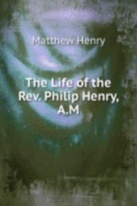 THE LIFE OF THE REV. PHILIP HENRY A.M.
