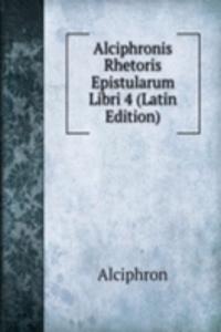 Alciphronis Rhetoris Epistularum Libri 4 (Latin Edition)