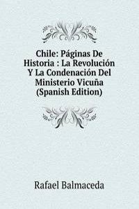 Chile: Paginas De Historia : La Revolucion Y La Condenacion Del Ministerio Vicuna (Spanish Edition)
