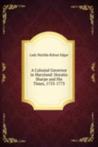 Colonial Governor in Maryland: Horatio Sharpe and His Times, 1753-1773