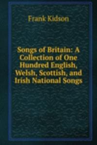 Songs of Britain: A Collection of One Hundred English, Welsh, Scottish, and Irish National Songs