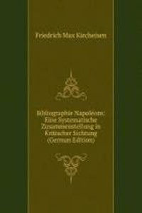 Bibliographie Napoleons: Eine Systematische Zusammenstellung in Kritischer Sichtung (German Edition)