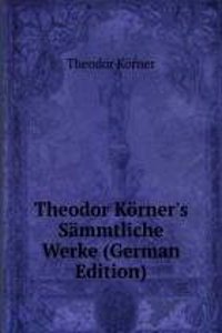 Theodor Korner's Sammtliche Werke (German Edition)