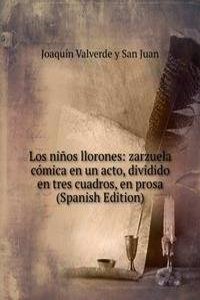 Los ninos llorones: zarzuela comica en un acto, dividido en tres cuadros, en prosa (Spanish Edition)
