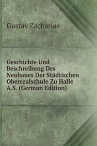 Geschichte Und Beschreibung Des Neubaues Der Stadtischen Oberrealschule Zu Halle A.S. (German Edition)