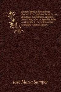 Ensayo Sobre Las Revoluciones Politicas Y La Condicion Social De Las Republicas Colombianas (Hispano-Americanas): Con Un Apendice Sobre La Orografia Y . La Confederacion Granadina (Spanish Edition)