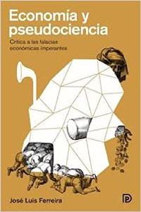 Economia y pseudociencia: Critica a las falacias economicas imperantes