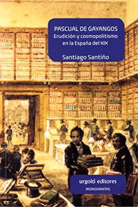 Pascual de Gayangos: Erudicion y cosmopolitismo en la Espana del XIX