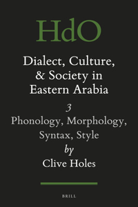 Dialect, Culture, and Society in Eastern Arabia, Volume III: Phonology, Morphology, Syntax, Style: Phonology, Morphology, Syntax, Style