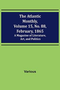 Atlantic Monthly, Volume 15, No. 88, February, 1865; A Magazine of Literature, Art, and Politics