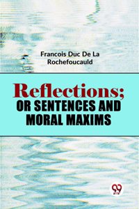 Reflections; Or Sentences And Moral Maxims Franï¿½ois Duc De La Rochefoucauld