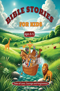 Bible Stories for Kids Ages 8-12 Tales of Love, Courage and Forgiveness