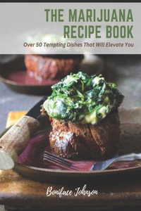 Marijuana Recipe Book: Over 50 Tempting Dishes That Will Elevate You