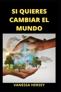 Si Quieres Cambiar El Mundo