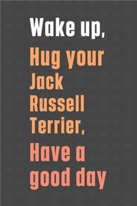 Wake up, Hug your Jack Russell Terrier, Have a good day