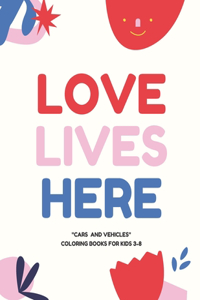 Love Lives Here: CARS and VEHICLES, Coloring Book for Kids 3 to 8 Years, Large 8.5 x 11 inches White Paper, Soft