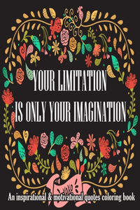 Your Limitation Is Your Imagination. An Inspirational & Motivational Quotes Coloring Book