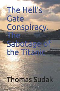 Hell's Gate Conspiracy. The Sabotage of the Titanic