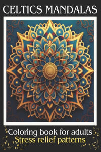 CELTICS MANDALAS; Coloring Book for Adults, Stress Relief and Mindfull Patterns.
