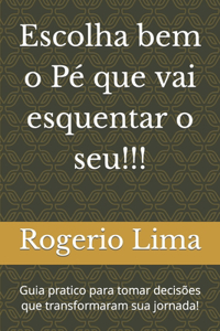 Escolha bem o Pé que vai esquentar o seu!!!: Guia pratico para tomar decisões que transformaram sua jornada!