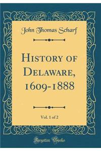 History of Delaware, 1609-1888, Vol. 1 of 2 (Classic Reprint)