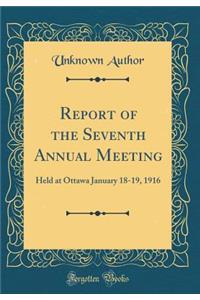 Report of the Seventh Annual Meeting: Held at Ottawa January 18-19, 1916 (Classic Reprint)