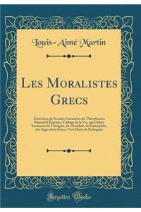 Les Moralistes Grecs: Entretiens de Socrate; Caractï¿½res de Thï¿½ophrasts; Manuel d'ï¿½pictï¿½te; Tableau de la Vie, Par Cï¿½bï¿½s; Sentences de Thï¿½ognis, de Phocylide, de Dï¿½mophile, Des Sages de la Grï¿½ce; Vers Dorï¿½s de Pythagore (Classic