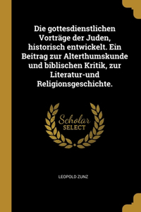 Die gottesdienstlichen Vorträge der Juden, historisch entwickelt. Ein Beitrag zur Alterthumskunde und biblischen Kritik, zur Literatur-und Religionsgeschichte.