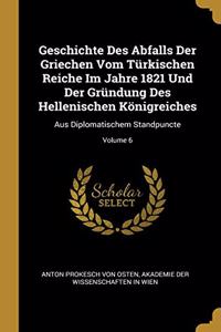 Geschichte Des Abfalls Der Griechen Vom Türkischen Reiche Im Jahre 1821 Und Der Gründung Des Hellenischen Königreiches