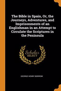 The Bible in Spain, Or, the Journeys, Adventures, and Imprisonments of an Englishman in an Attempt to Circulate the Scriptures in the Peninsula