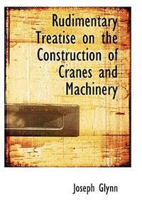 Rudimentary Treatise on the Construction of Cranes and Machinery