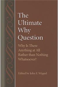 Ultimate Why Question Why is There Anything at All Rather than Nothing Whatsoever?