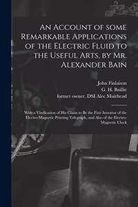 An Account of Some Remarkable Applications of the Electric Fluid to the Useful Arts, by Mr. Alexander Bain