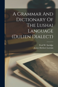 Grammar And Dictionary Of The Lushai Language (dulien Dialect)