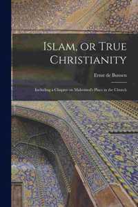 Islam, or True Christianity: Including a Chapter on Mahomed's Place in the Church