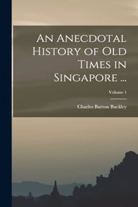 An Anecdotal History of Old Times in Singapore ...; Volume 1