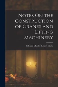 Notes On the Construction of Cranes and Lifting Machinery