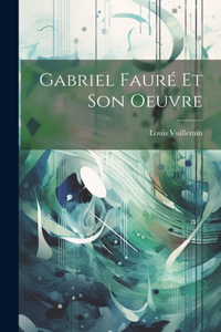 Gabriel Fauré Et Son Oeuvre